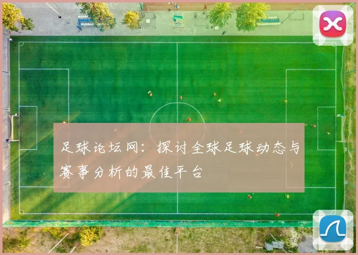 足球论坛网：探讨全球足球动态与赛事分析的最佳平台