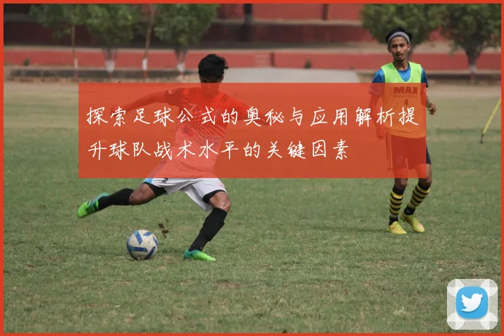 探索足球公式的奥秘与应用解析提升球队战术水平的关键因素