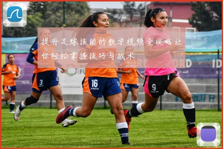提升足球技能的教学视频全攻略让你轻松掌握技巧与战术
